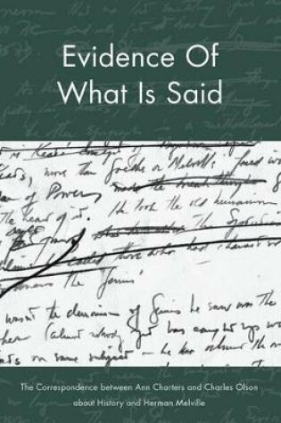 Cover of Evidence of What Is Said: The Correspondence Between Ann Charters and Charles Olson about History and Herman Melville