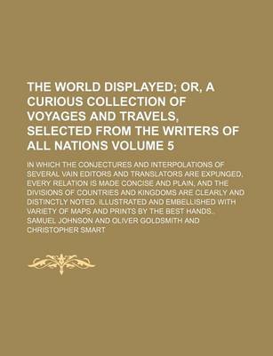 Book cover for The World Displayed Volume 5; Or, a Curious Collection of Voyages and Travels, Selected from the Writers of All Nations. in Which the Conjectures and Interpolations of Several Vain Editors and Translators Are Expunged, Every Relation Is Made Concise and