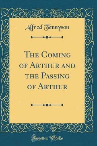 Cover of The Coming of Arthur and the Passing of Arthur (Classic Reprint)