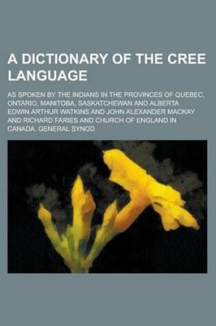 Cover of A Dictionary of the Cree Language; As Spoken by the Indians in the Provinces of Quebec, Ontario, Manitoba, Saskatchewan and Alberta