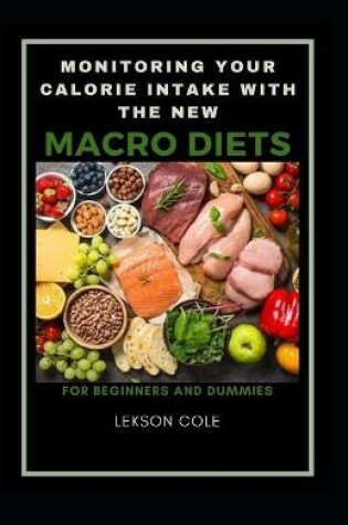 Cover of Monitoring Your Calorie Intake With The New Macro Diets For Beginners And Dummies