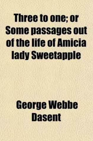 Cover of Three to One (Volume 2); Or Some Passages Out of the Life of Amicia Lady Sweetapple. or Some Passages Out of the Life of Amicia Lady Sweetapple