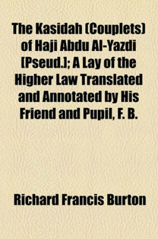 Cover of The Kasidah (Couplets) of Haji Abdu Al-Yazdi [Pseud.]; A Lay of the Higher Law Translated and Annotated by His Friend and Pupil, F. B.