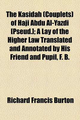 Book cover for The Kasidah (Couplets) of Haji Abdu Al-Yazdi [Pseud.]; A Lay of the Higher Law Translated and Annotated by His Friend and Pupil, F. B.