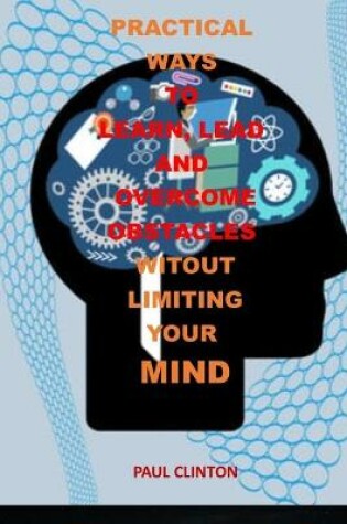 Cover of Practical Ways to Learn, Lead and Overcome Obstacles Witout Limiting Your Mind