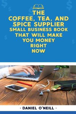 Book cover for The Coffee, Tea, and Spice Supplier Small Business Book That Will Make You Money