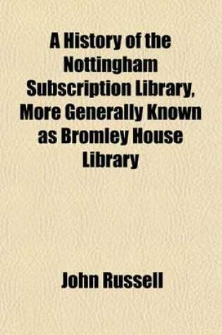 Cover of A History of the Nottingham Subscription Library, More Generally Known as Bromley House Library