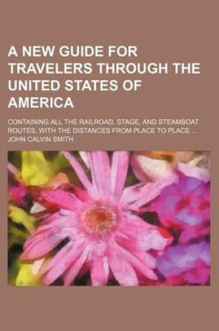 Cover of A New Guide for Travelers Through the United States of America; Containing All the Railroad, Stage, and Steamboat Routes, with the Distances from Place to Place ...