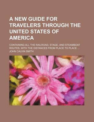 Book cover for A New Guide for Travelers Through the United States of America; Containing All the Railroad, Stage, and Steamboat Routes, with the Distances from Place to Place ...