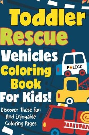 Cover of Toddler Rescue Vehicles Coloring Book For Kids! Discover These Fun And Enjoyable Coloring Pages