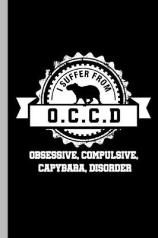 Cover of I Suffer From O.C.C.D Obsessive, Compulsive, Capybara, Disorder