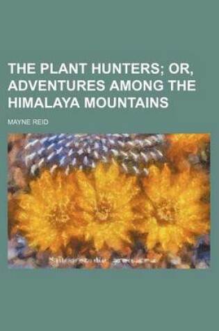 Cover of The Plant Hunters; Or, Adventures Among the Himalaya Mountains