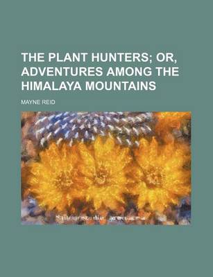 Book cover for The Plant Hunters; Or, Adventures Among the Himalaya Mountains