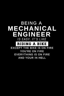 Book cover for Being a Mechanical Engineer is Easy. It's Like Riding a Bike Except the Bike is on Fire You're on Fire Everything is on Fire and Your in Hell