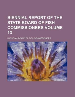 Book cover for Biennial Report of the State Board of Fish Commissioners Volume 13