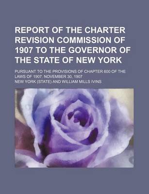 Book cover for Report of the Charter Revision Commission of 1907 to the Governor of the State of New York; Pursuant to the Provisions of Chapter 600 of the Laws of 1