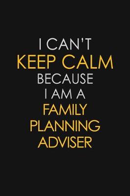 Book cover for I Can't Keep Calm Because I Am A Family Planning Adviser