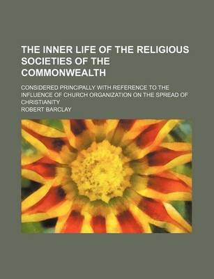 Book cover for The Inner Life of the Religious Societies of the Commonwealth; Considered Principally with Reference to the Influence of Church Organization on the Spread of Christianity