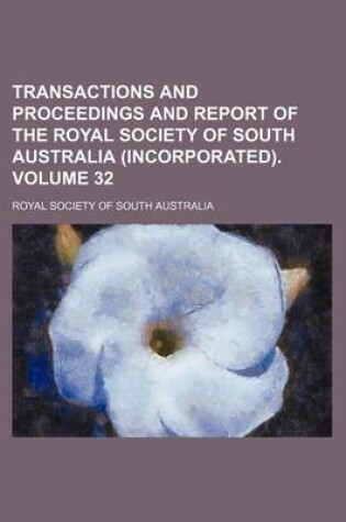 Cover of Transactions and Proceedings and Report of the Royal Society of South Australia (Incorporated). Volume 32