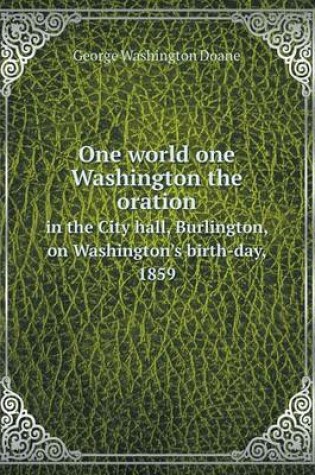 Cover of One world one Washington the oration in the City hall, Burlington, on Washington's birth-day, 1859