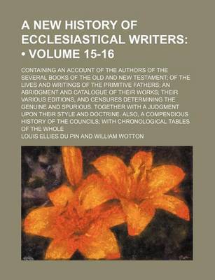 Book cover for A New History of Ecclesiastical Writers; Containing an Account of the Authors of the Several Books of the Old and New Testament; Of the Lives and Wr