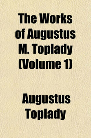 Cover of The Works of Augustus M. Toplady (Volume 1)