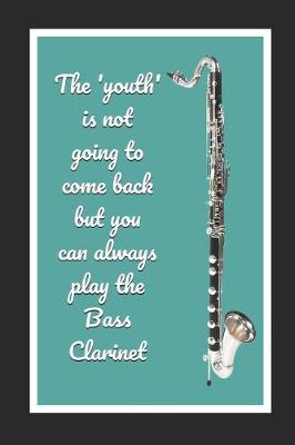 Book cover for The 'Youth' Is Not Going To Come Back But You Can Always Play The Bass Clarinet