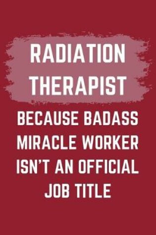 Cover of Radiation Therapist Because Badass Miracle Worker Isn't An Official Job Title