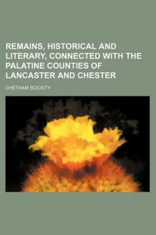 Cover of Remains, Historical and Literary, Connected with the Palatine Counties of Lancaster and Chester (Volume 52, PT. 1)