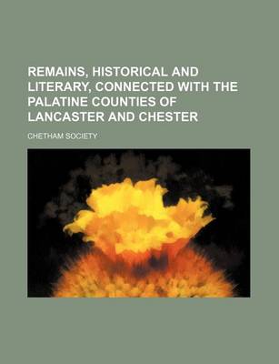 Book cover for Remains, Historical and Literary, Connected with the Palatine Counties of Lancaster and Chester (Volume 52, PT. 1)