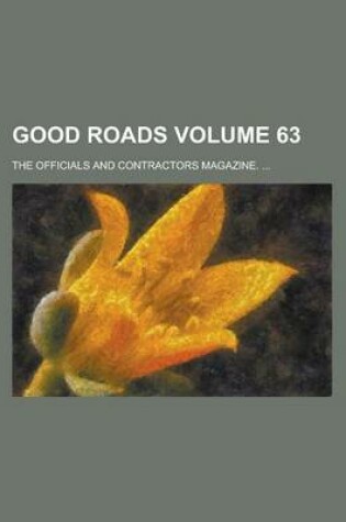 Cover of Good Roads; The Officials and Contractors Magazine. ... Volume 63