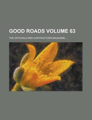 Book cover for Good Roads; The Officials and Contractors Magazine. ... Volume 63