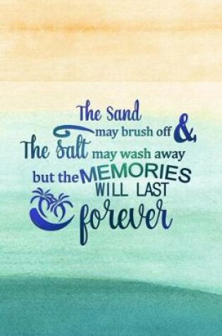 Cover of The Sand May Brush Off & the Salt May Wash Away But the Memories Will Last Forever