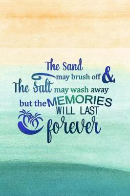 Book cover for The Sand May Brush Off & the Salt May Wash Away But the Memories Will Last Forever