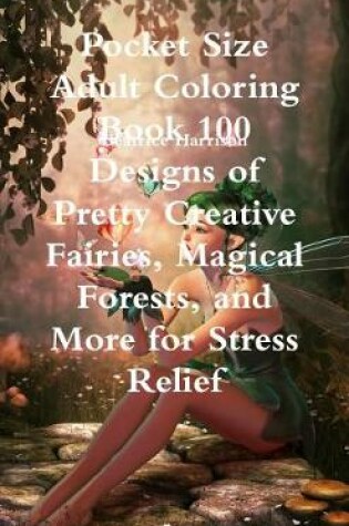 Cover of Pocket Size Adult Coloring Book 100 Designs of Pretty Creative Fairies, Magical Forests, and More for Stress Relief