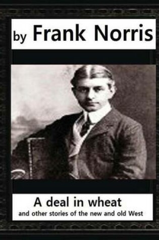 Cover of A deal in wheat, and other stories of the new and old West, by Frank Norris