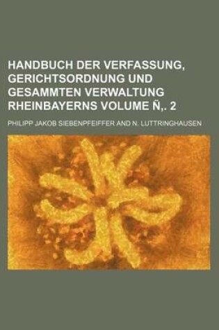 Cover of Handbuch Der Verfassung, Gerichtsordnung Und Gesammten Verwaltung Rheinbayerns Volume N . 2