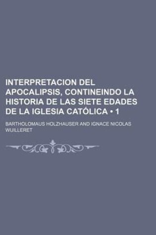 Cover of Interpretacion del Apocalipsis, Contineindo La Historia de Las Siete Edades de La Iglesia Catolica (1)