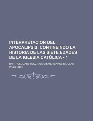 Book cover for Interpretacion del Apocalipsis, Contineindo La Historia de Las Siete Edades de La Iglesia Catolica (1)
