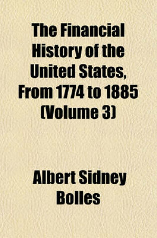 Cover of The Financial History of the United States, from 1774 to 1885 (Volume 3)