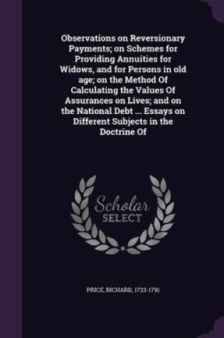 Cover of Observations on Reversionary Payments; On Schemes for Providing Annuities for Widows, and for Persons in Old Age; On the Method of Calculating the Values of Assurances on Lives; And on the National Debt ... Essays on Different Subjects in the Doctrine of