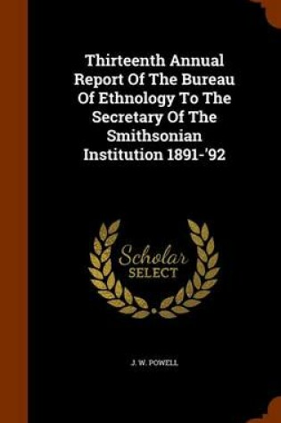 Cover of Thirteenth Annual Report of the Bureau of Ethnology to the Secretary of the Smithsonian Institution 1891-'92