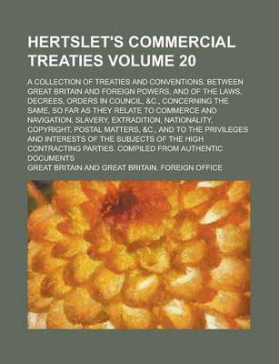 Book cover for Hertslet's Commercial Treaties; A Collection of Treaties and Conventions, Between Great Britain and Foreign Powers, and of the Laws, Decrees, Orders in Council, &C., Concerning the Same, So Far as They Relate to Commerce and Volume 20