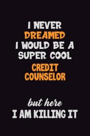 Cover of I Never Dreamed I would Be A Super Cool Credit Counselor But Here I Am Killing It