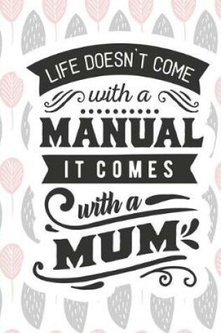 Cover of Life Doesn't Come with a Manual It Comes with a Mum