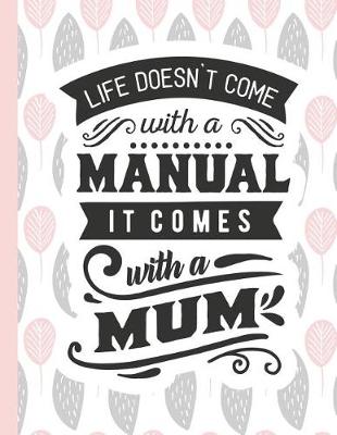 Cover of Life Doesn't Come with a Manual It Comes with a Mum