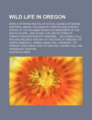 Book cover for Wild Life in Oregon; Being a Stirring Recital of Actual Scenes of Daring and Peril Among the Gigantic Forests and Terrific Rapids of the Columbia River (the Mississippi of the Pacific Slope) and Giving Live-Like Pictures of Terrific Encounters with Savages