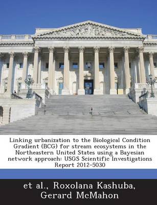 Book cover for Linking Urbanization to the Biological Condition Gradient (Bcg) for Stream Ecosystems in the Northeastern United States Using a Bayesian Network Approach