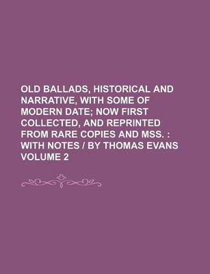 Book cover for Old Ballads, Historical and Narrative, with Some of Modern Date; Now First Collected, and Reprinted from Rare Copies and Mss. with Notes - By Thomas Evans Volume 2