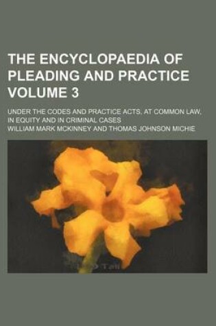 Cover of The Encyclopaedia of Pleading and Practice; Under the Codes and Practice Acts, at Common Law, in Equity and in Criminal Cases Volume 3